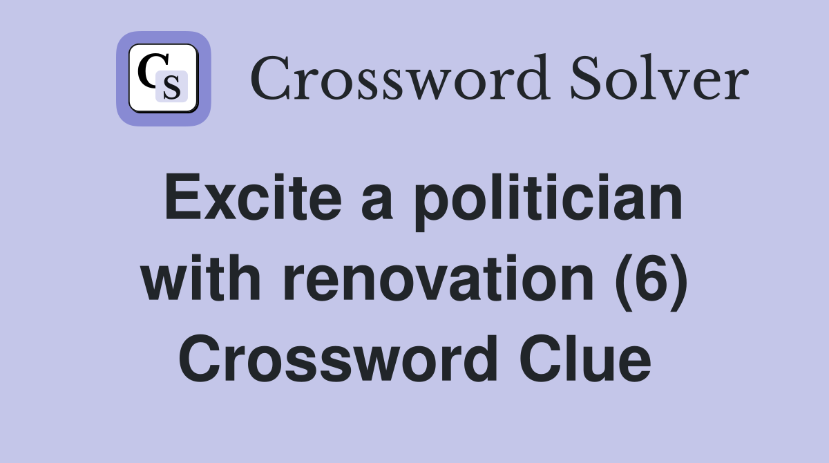 Excite a politician with renovation (6) Crossword Clue
