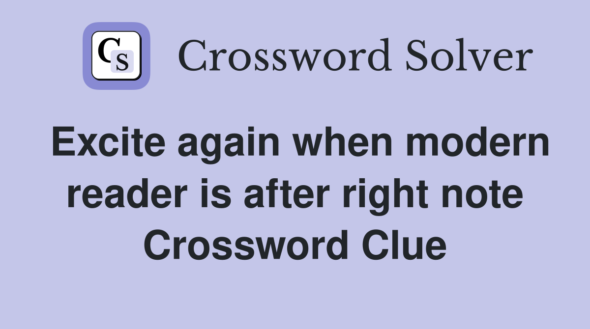 Excite again when modern reader is after right note Crossword Clue