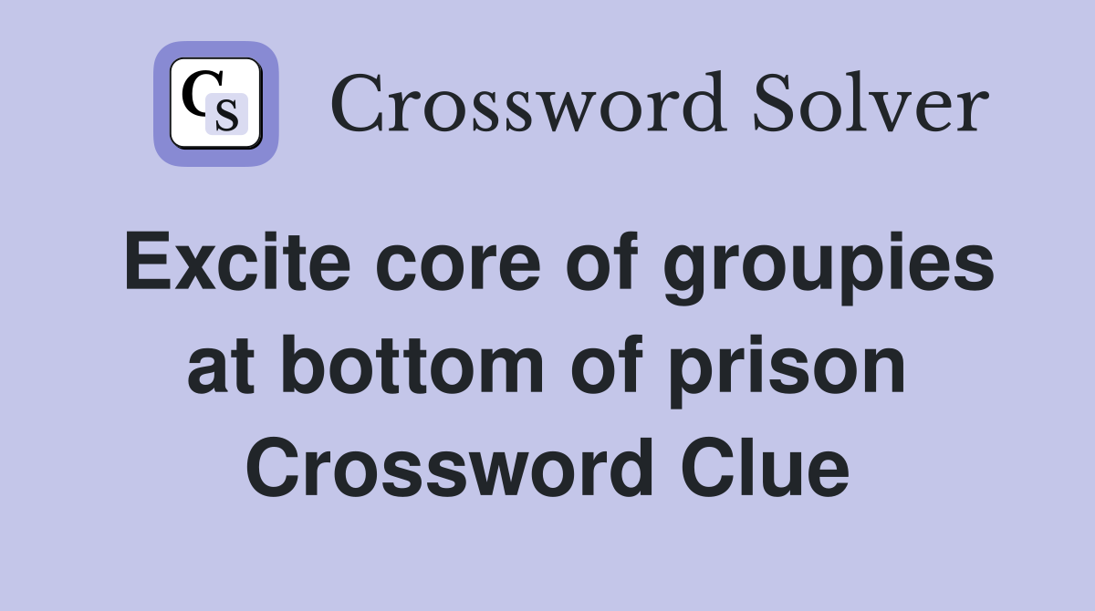 Excite core of groupies at bottom of prison Crossword Clue
