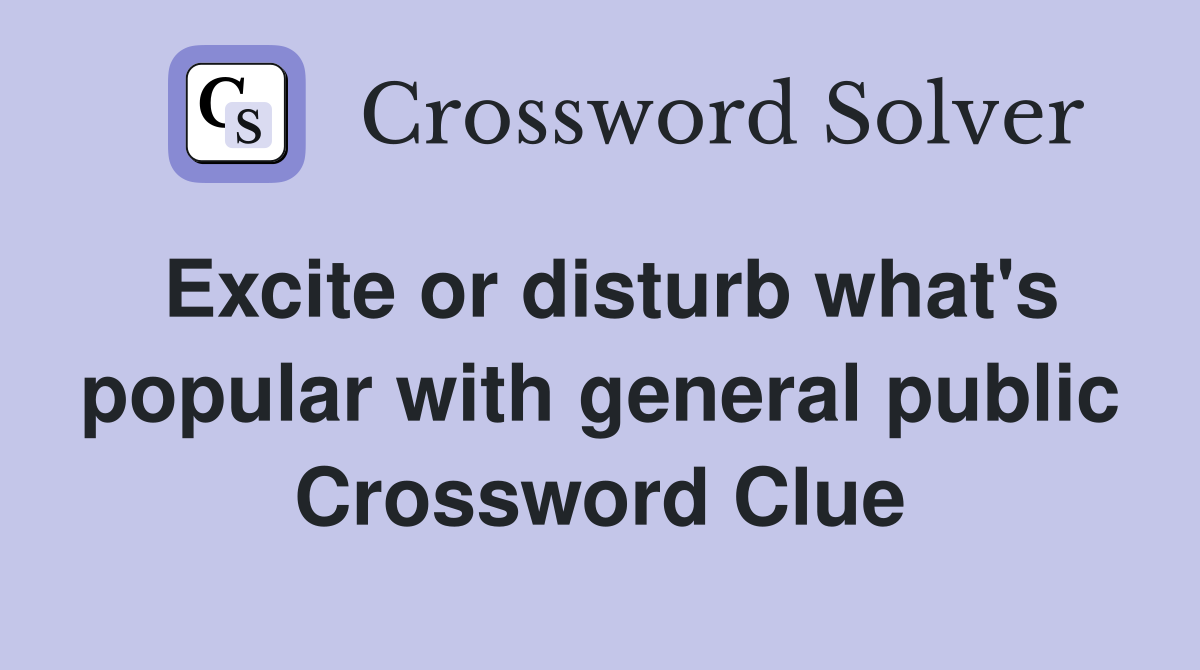 Excite or disturb what's popular with general public Crossword Clue