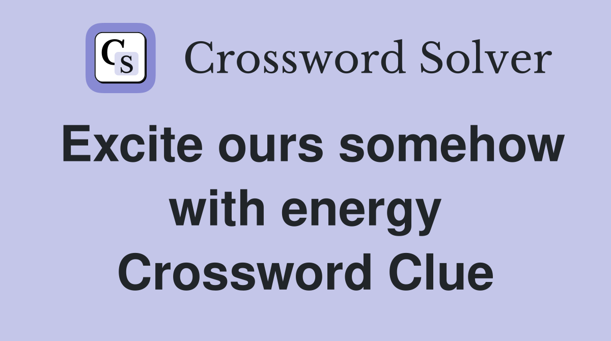 Excite ours somehow with energy Crossword Clue