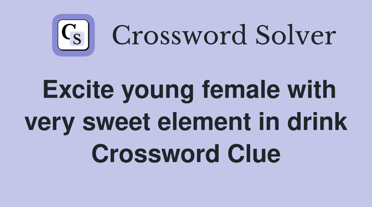 Excite young female with very sweet element in drink Crossword Clue