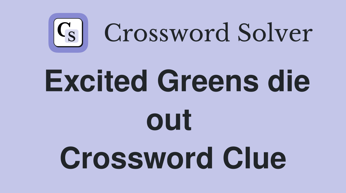 Excited Greens die out  Crossword Clue