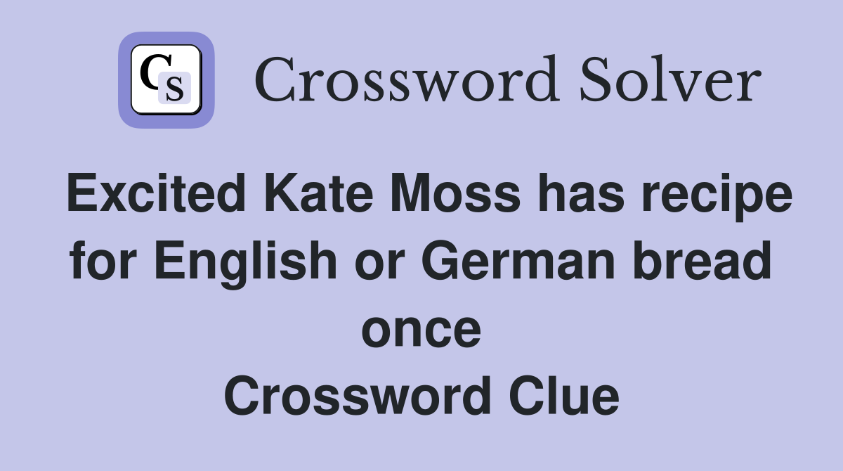 Excited Kate Moss has recipe for English or German bread once Crossword Clue