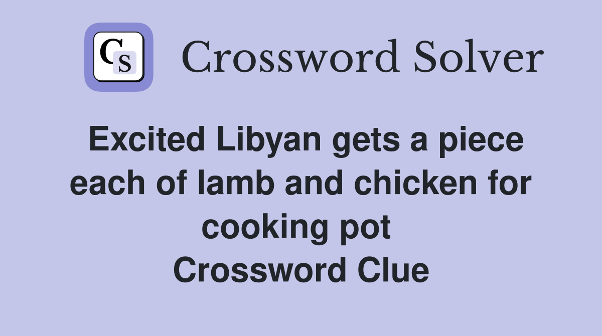 Excited Libyan gets a piece each of lamb and chicken for cooking pot  Crossword Clue