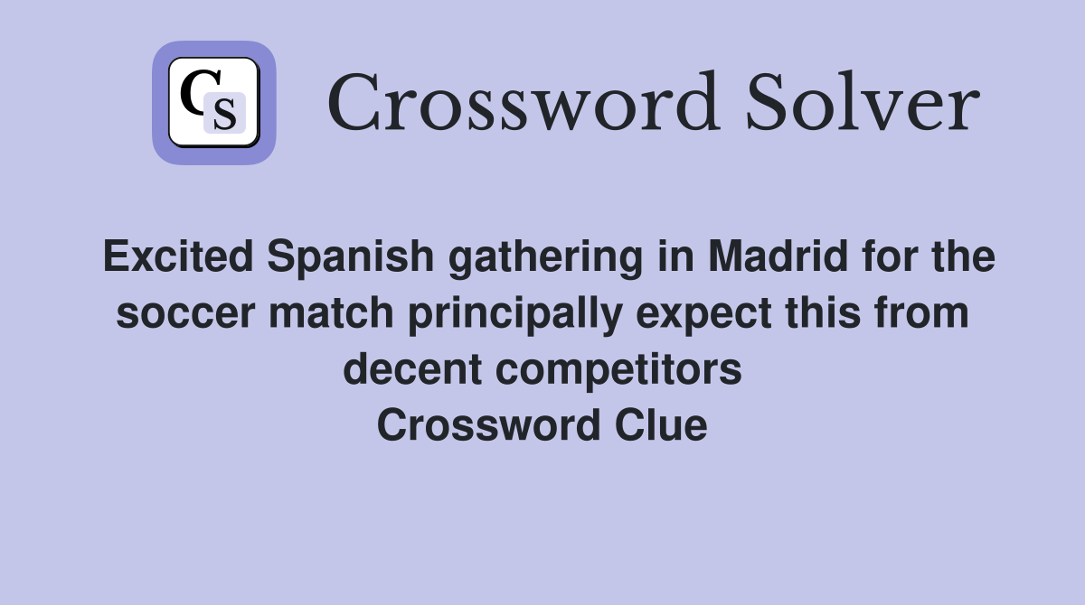 Excited Spanish gathering in Madrid for the soccer match principally expect this from decent competitors Crossword Clue