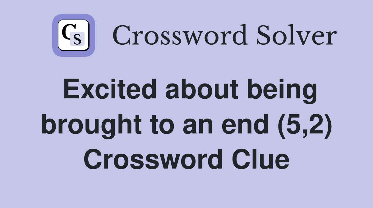 Excited about being brought to an end (5,2) Crossword Clue