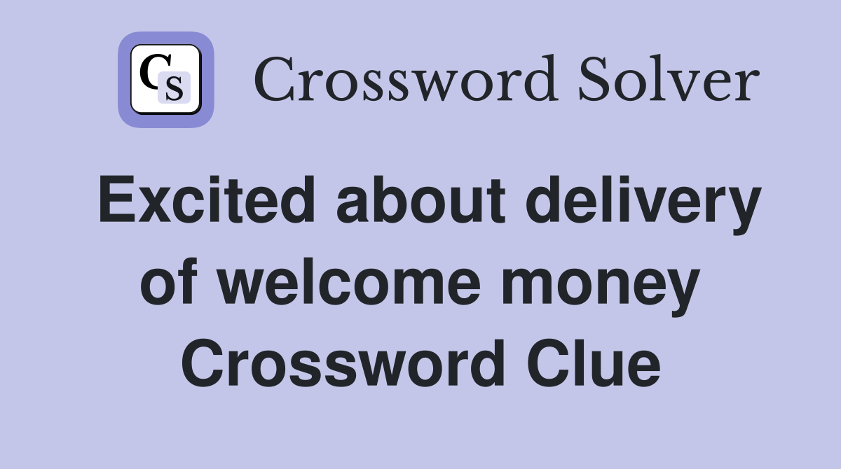 Excited about delivery of welcome money Crossword Clue