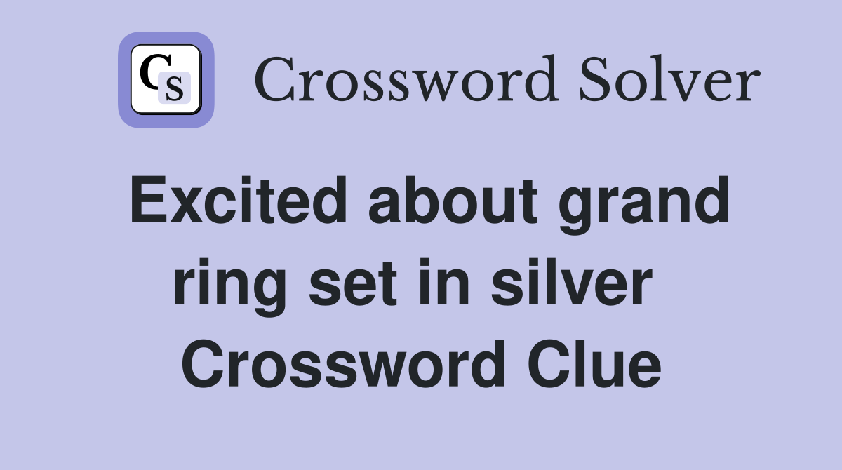 Excited about grand ring set in silver  Crossword Clue