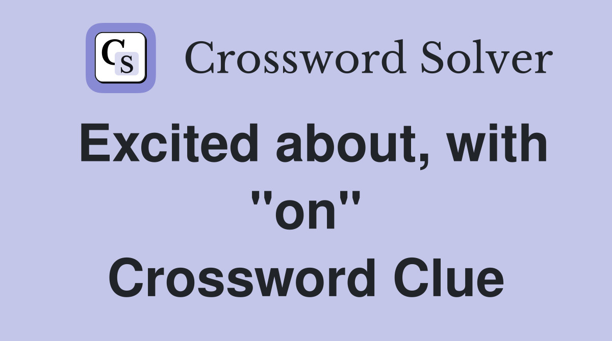 Excited about, with "on" Crossword Clue