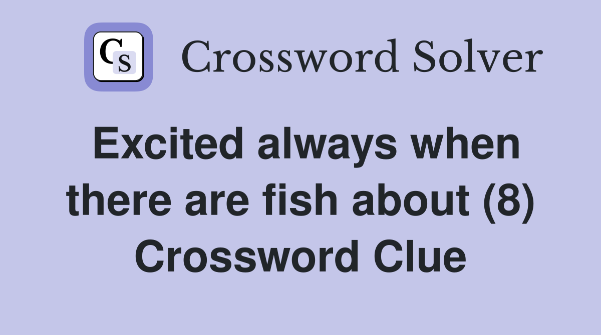Excited always when there are fish about (8) Crossword Clue