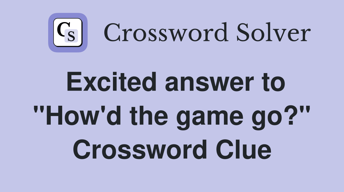 Excited answer to "How'd the game go?" Crossword Clue