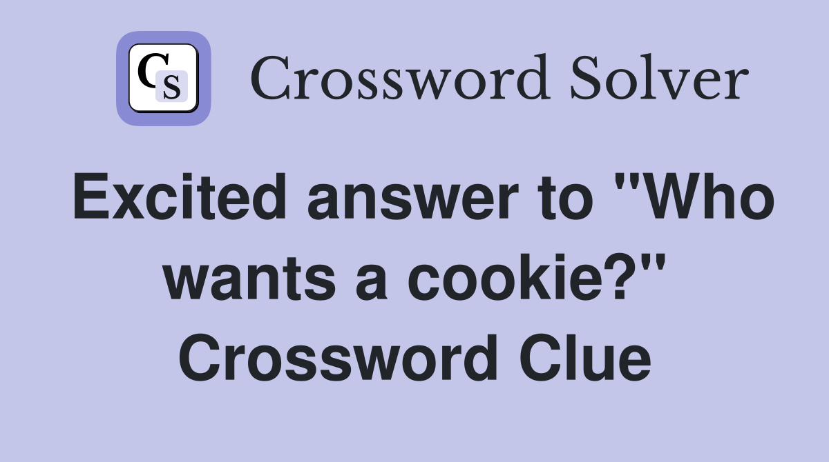 Excited answer to "Who wants a cookie?" Crossword Clue
