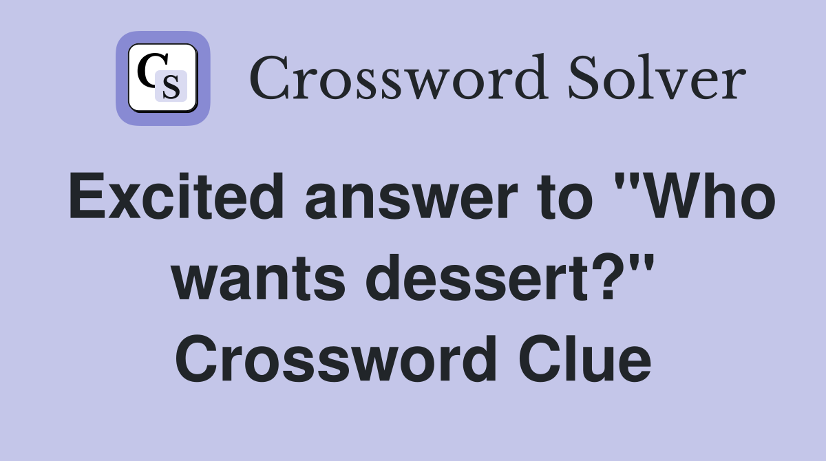 Excited answer to "Who wants dessert?" Crossword Clue