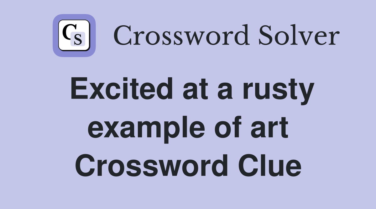 Excited at a rusty example of art Crossword Clue