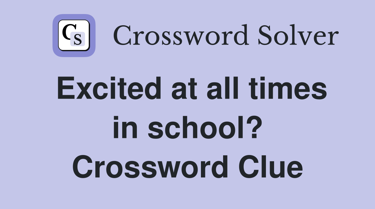 Excited at all times in school? Crossword Clue