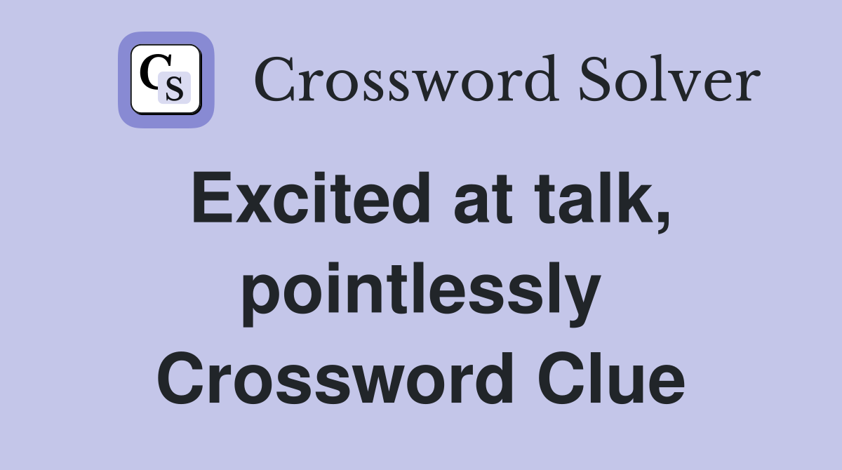 Excited at talk, pointlessly Crossword Clue