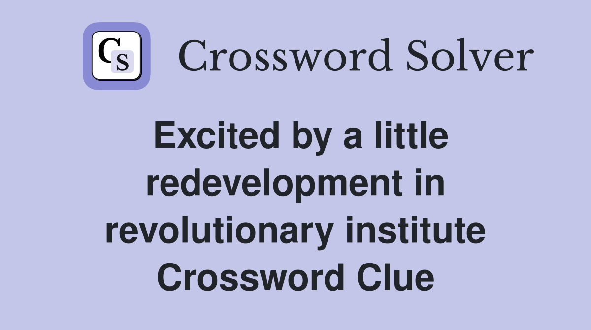 Excited by a little redevelopment in revolutionary institute Crossword Clue