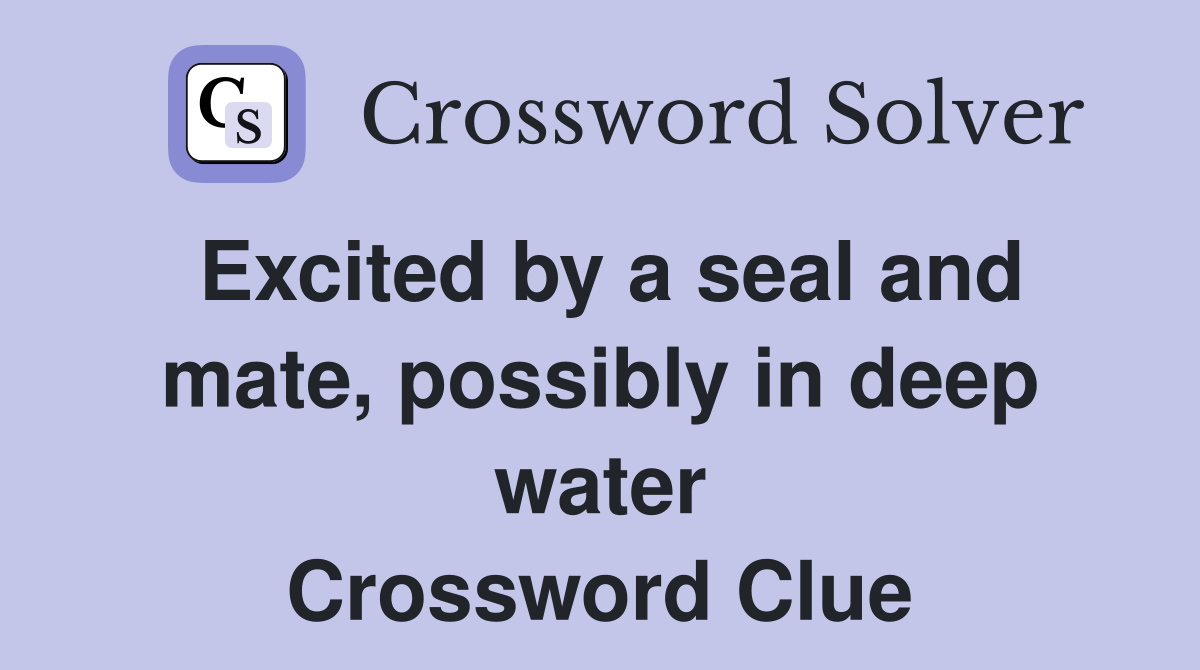Excited by a seal and mate, possibly in deep water Crossword Clue