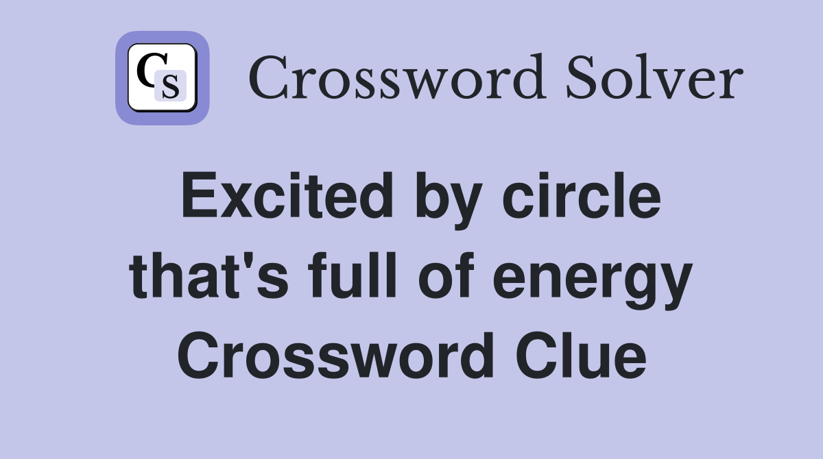 Excited by circle that's full of energy Crossword Clue