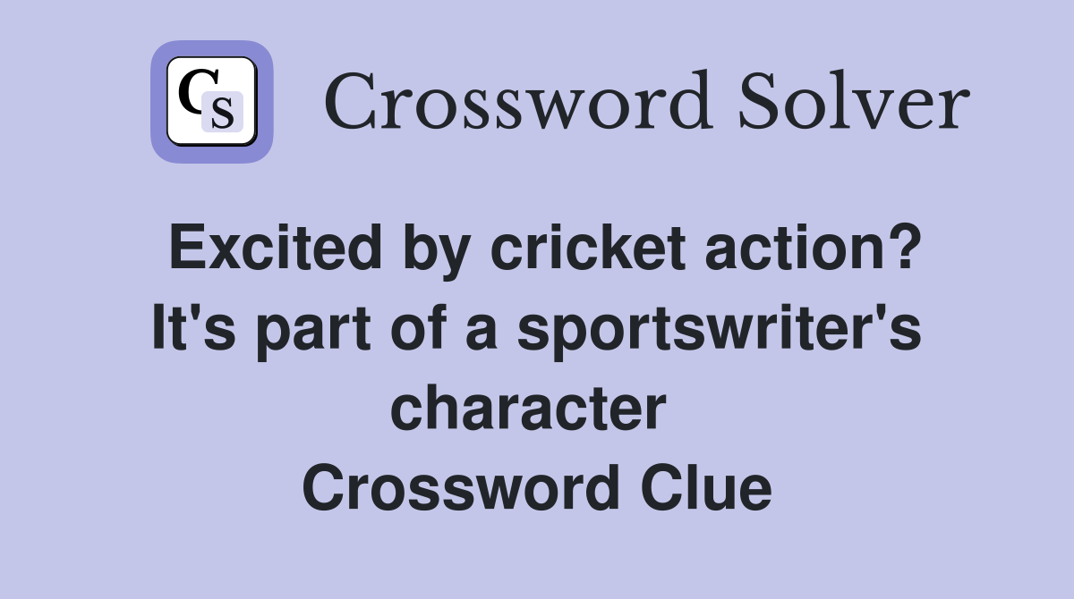 Excited by cricket action? It's part of a sportswriter's character  Crossword Clue