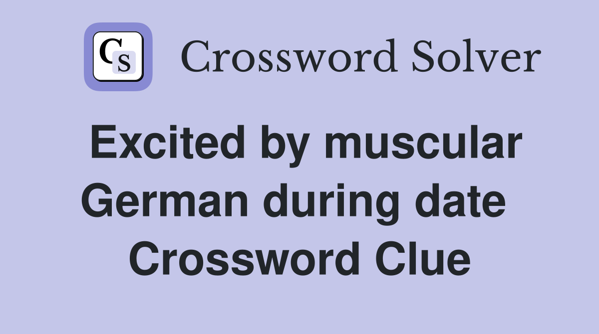 Excited by muscular German during date  Crossword Clue