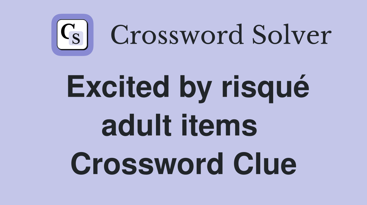 Excited by risqué adult items  Crossword Clue