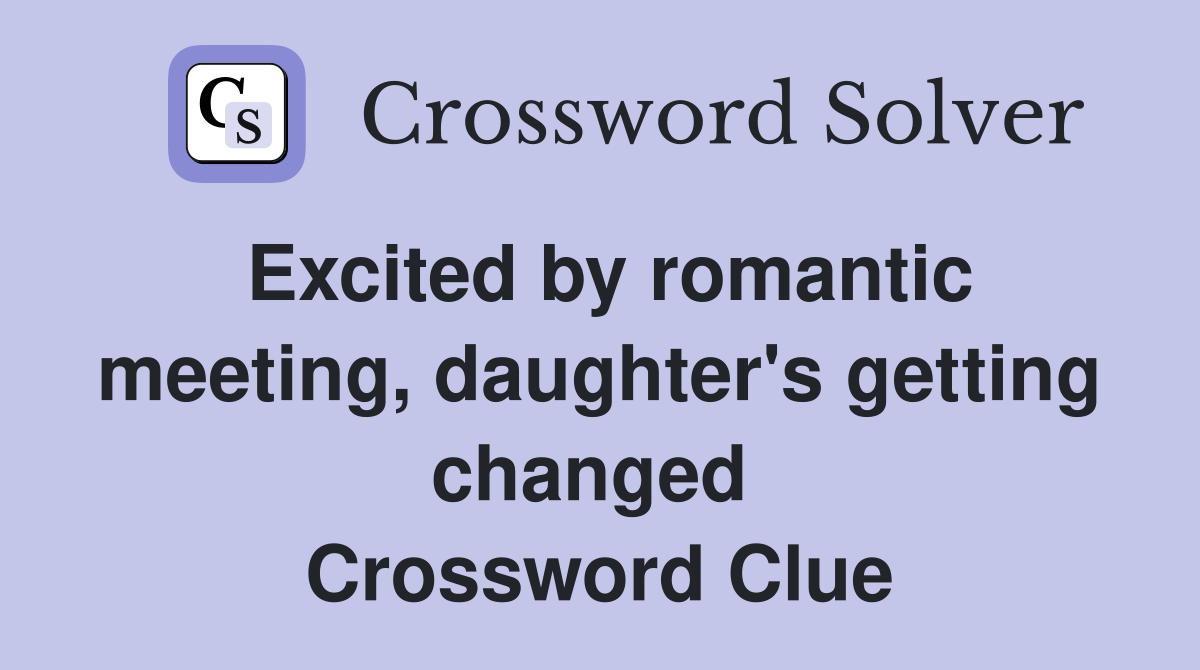 Excited by romantic meeting, daughter's getting changed  Crossword Clue