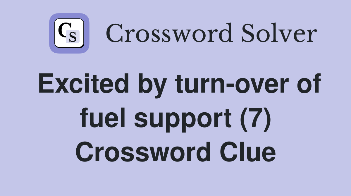 Excited by turn-over of fuel support (7) Crossword Clue