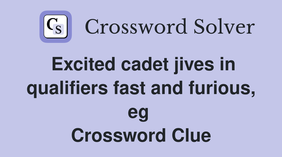 Excited cadet jives in qualifiers fast and furious, eg  Crossword Clue