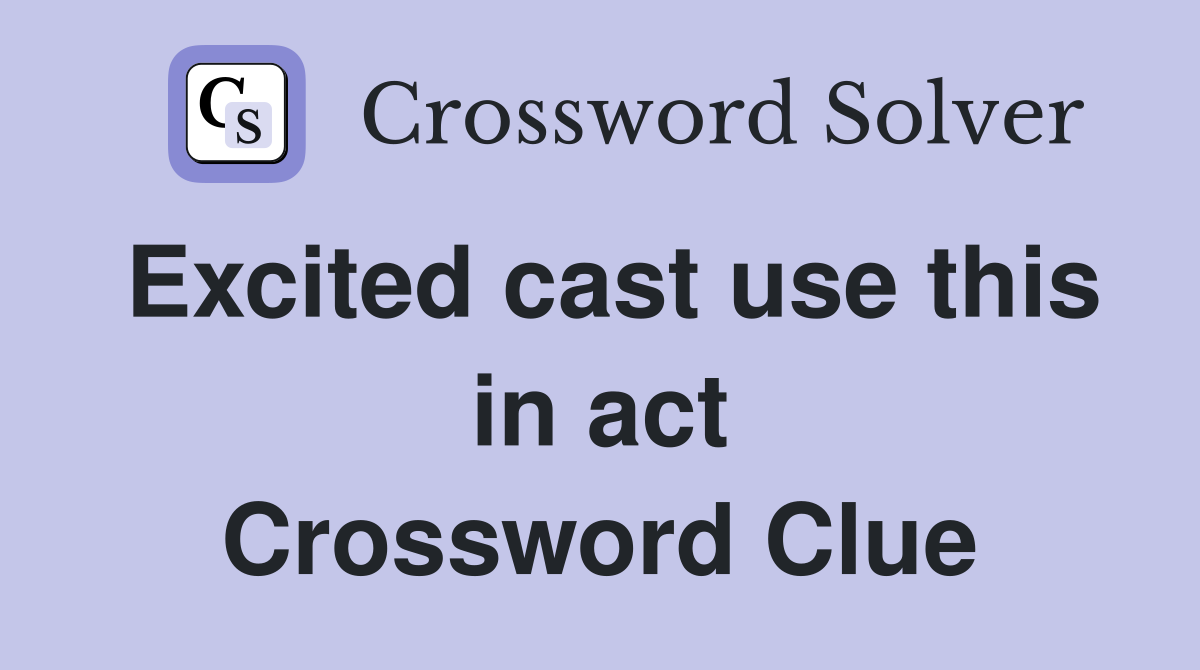 Excited cast use this in act Crossword Clue