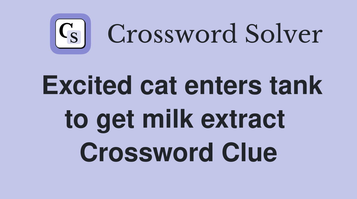 Excited cat enters tank to get milk extract  Crossword Clue