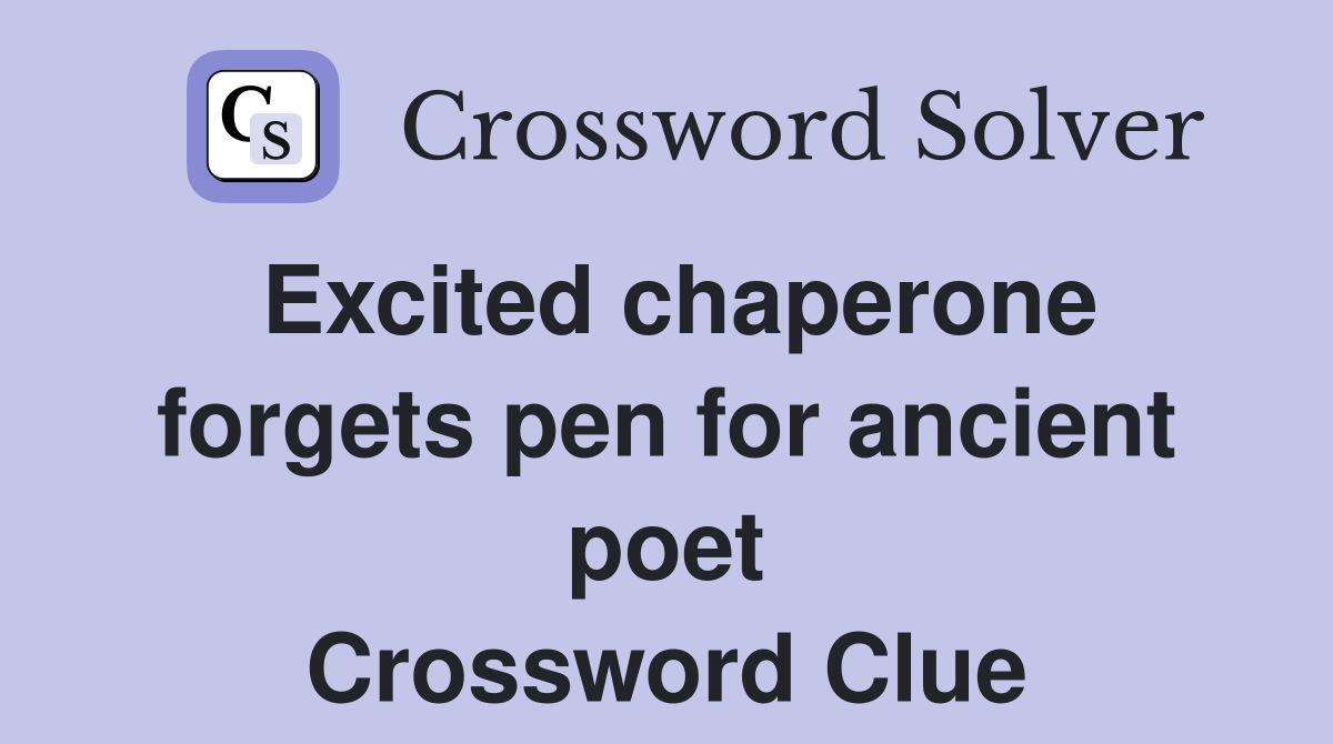 Excited chaperone forgets pen for ancient poet Crossword Clue