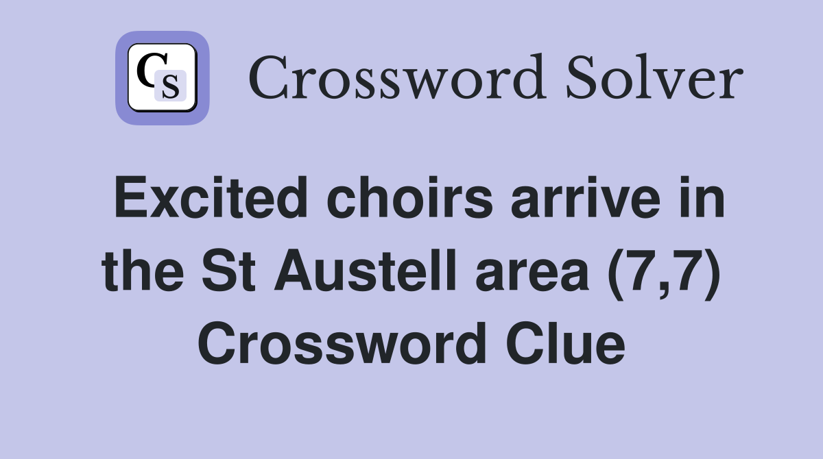 Excited choirs arrive in the St Austell area (7,7) Crossword Clue