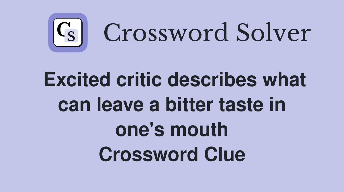 Excited critic describes what can leave a bitter taste in one's mouth Crossword Clue