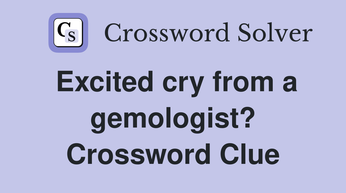 Excited cry from a gemologist? Crossword Clue