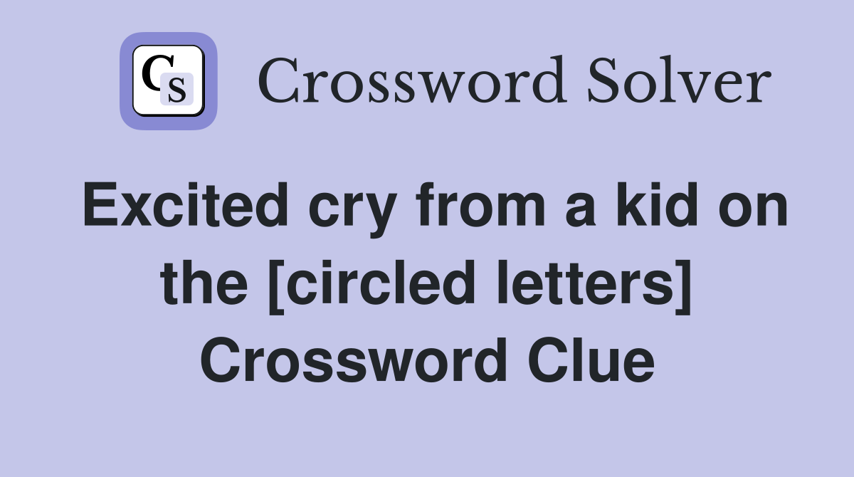 Excited cry from a kid on the [circled letters] Crossword Clue