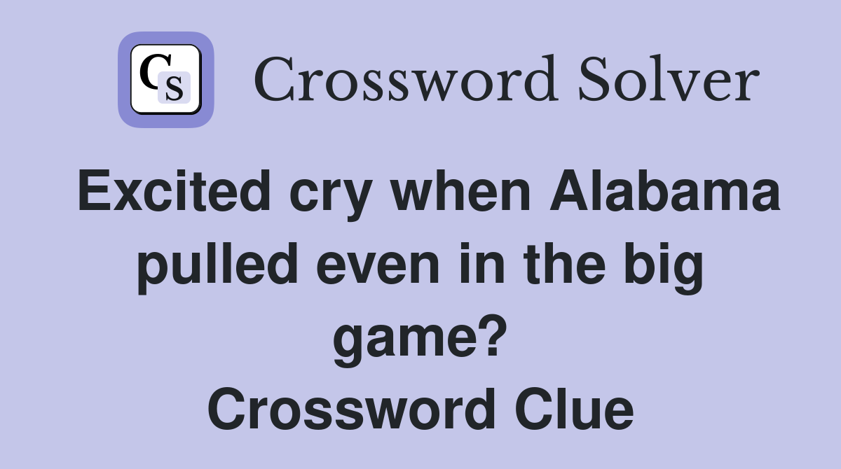 Excited cry when Alabama pulled even in the big game? Crossword Clue
