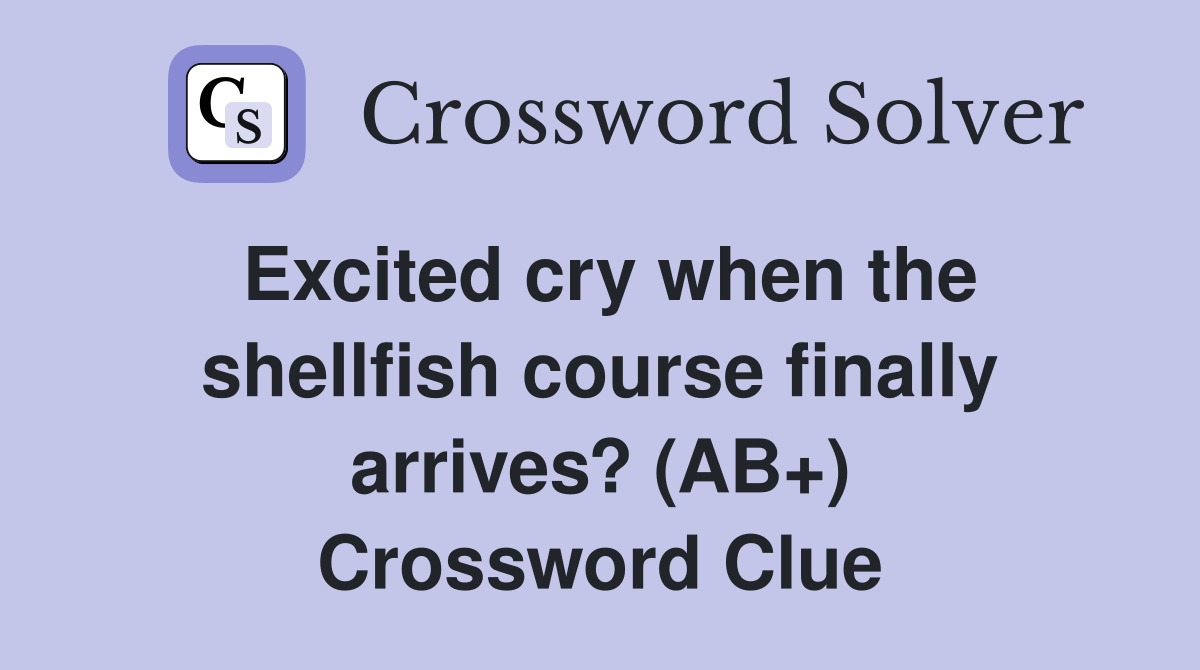 Excited cry when the shellfish course finally arrives? (AB+) Crossword Clue