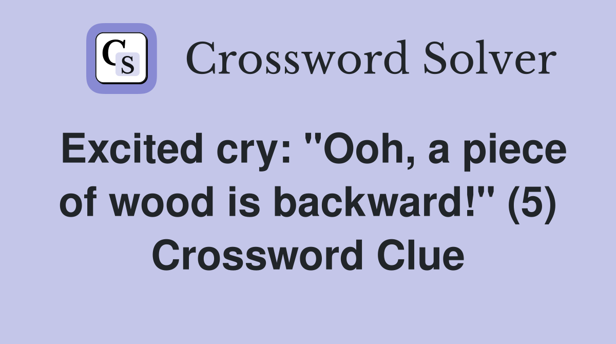 Excited cry: "Ooh, a piece of wood is backward!" (5) Crossword Clue