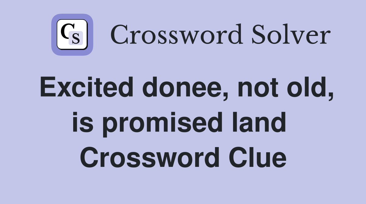 Excited donee, not old, is promised land  Crossword Clue