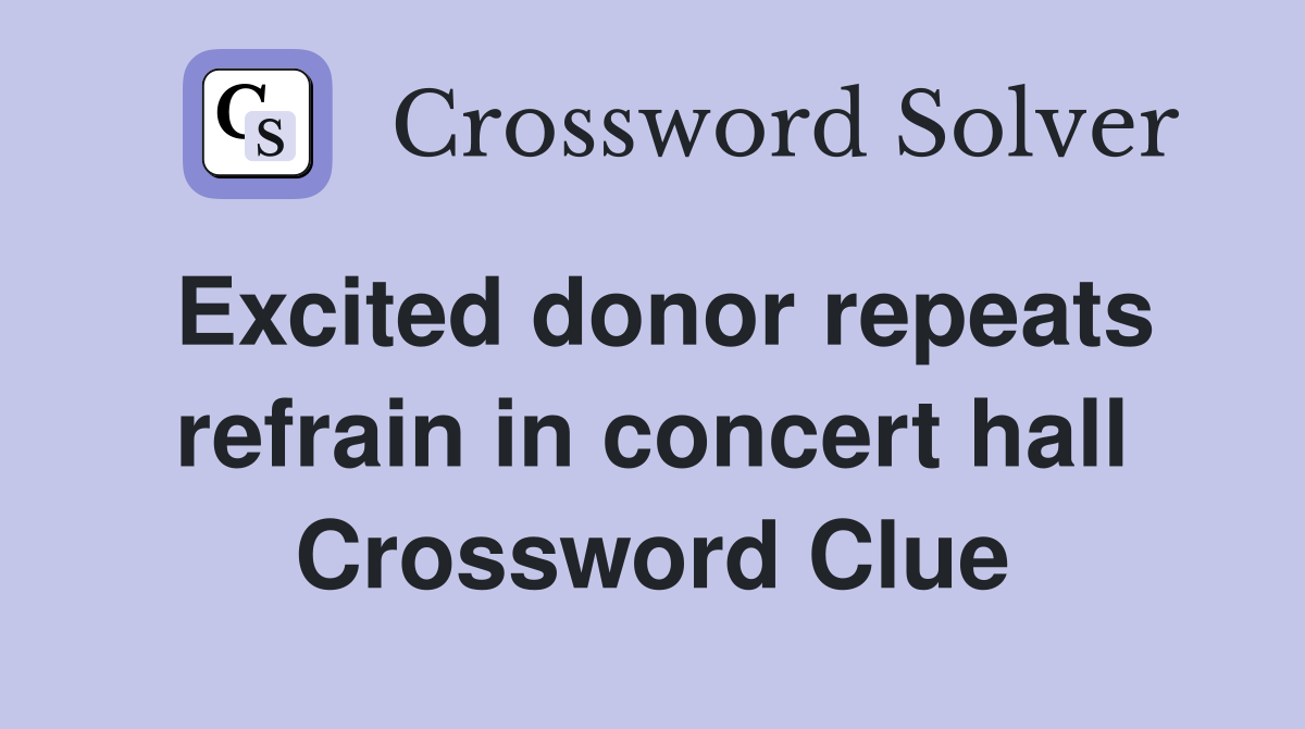 Excited donor repeats refrain in concert hall Crossword Clue