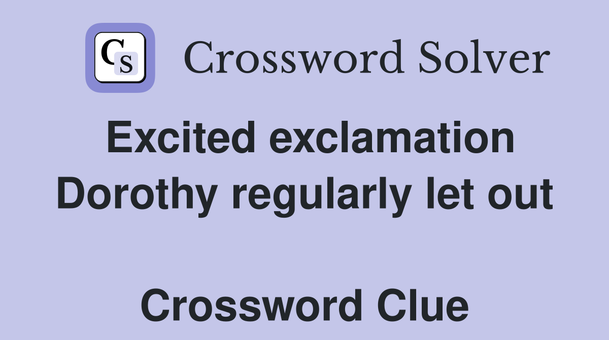 Excited exclamation Dorothy regularly let out  Crossword Clue