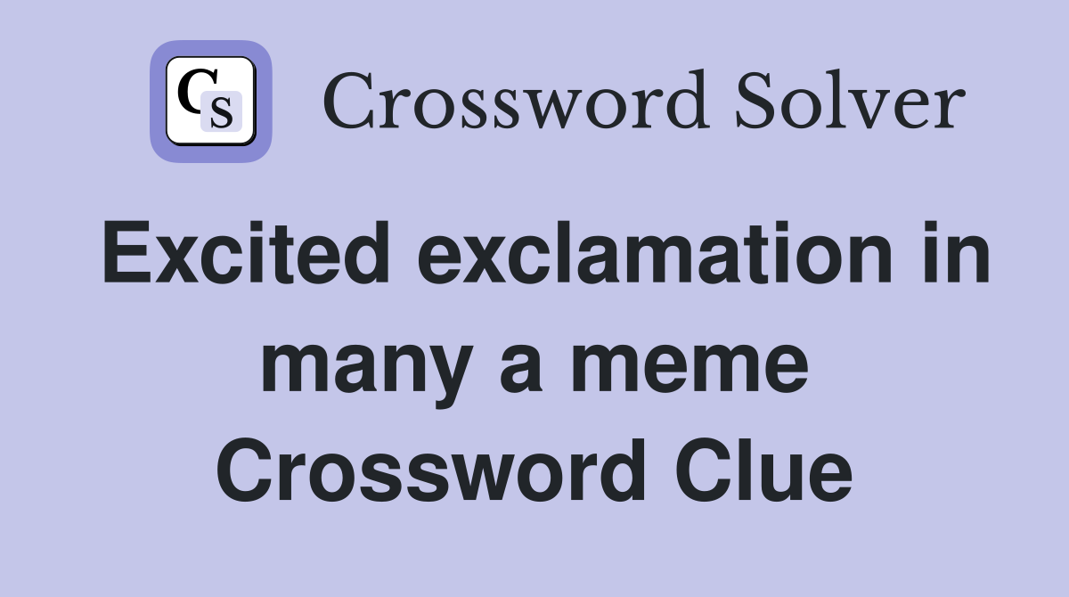 Excited exclamation in many a meme Crossword Clue