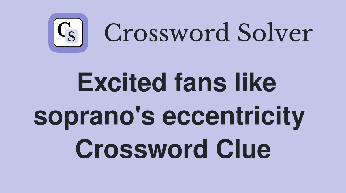 Excited fans like soprano's eccentricity  Crossword Clue