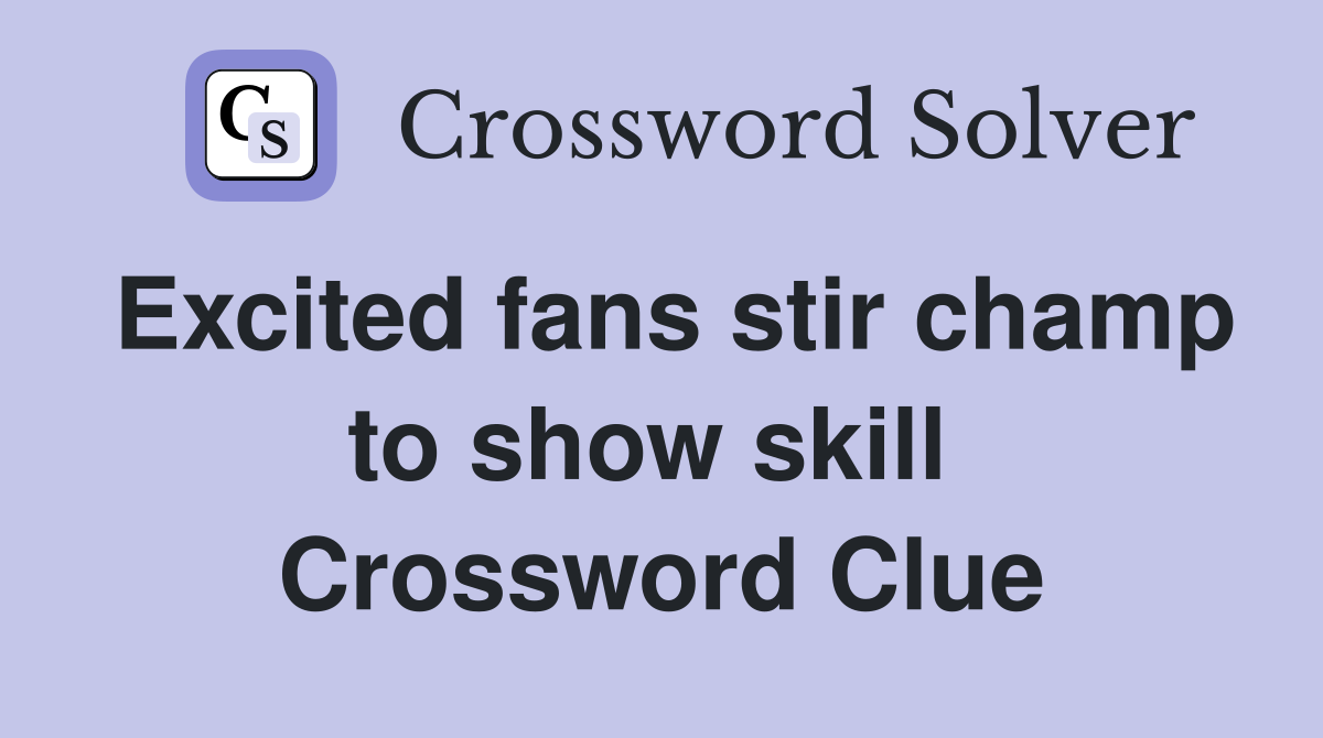 Excited fans stir champ to show skill  Crossword Clue
