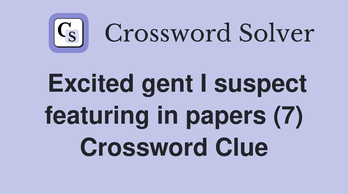 Excited gent I suspect featuring in papers (7) Crossword Clue