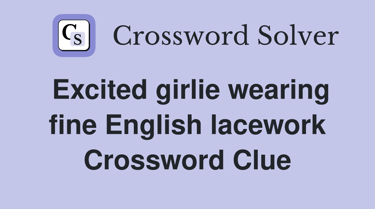 Excited girlie wearing fine English lacework Crossword Clue