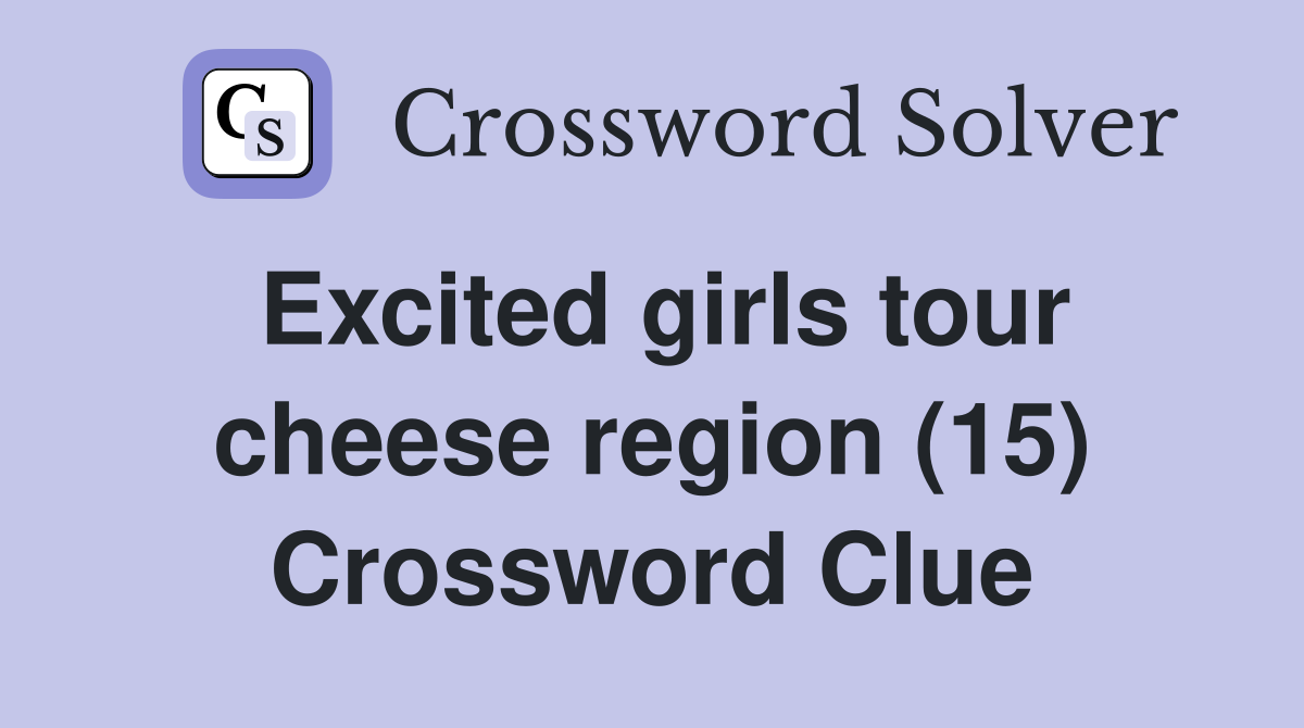 Excited girls tour cheese region (15) Crossword Clue