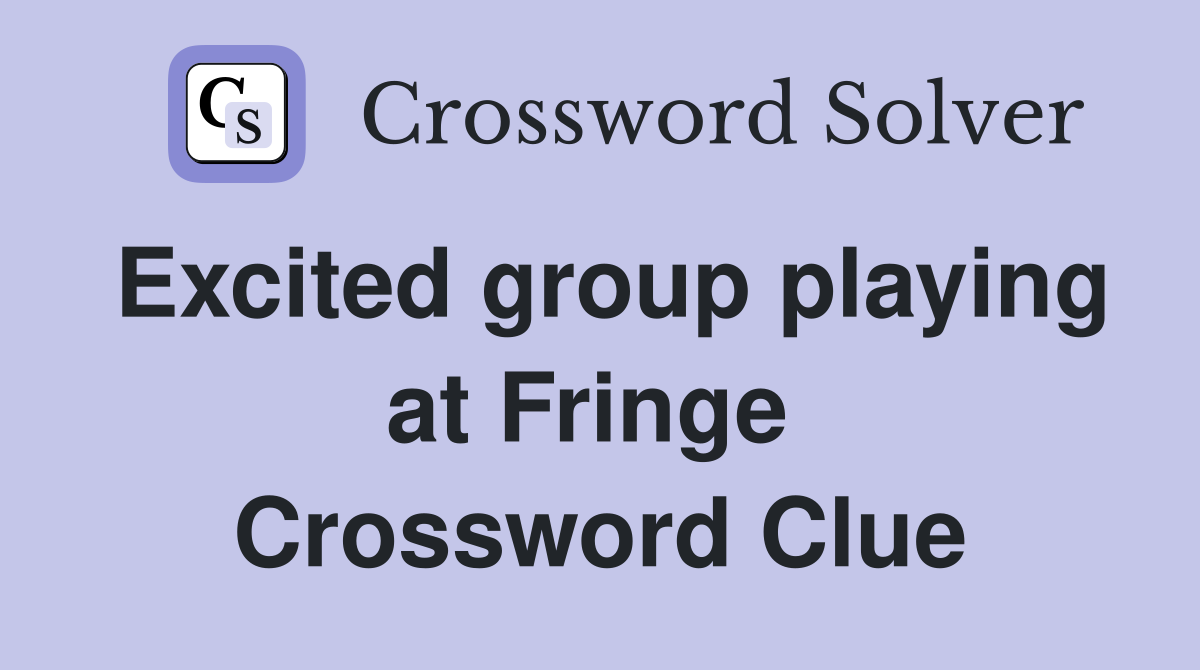 Excited group playing at Fringe  Crossword Clue